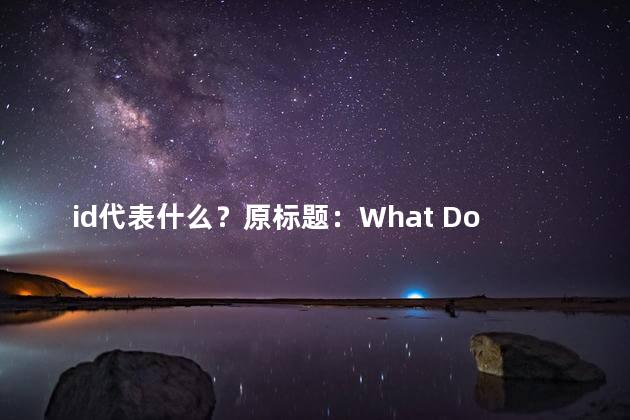 id代表什么？原标题：What Does the ID Represent in Website Design新标题：Website Design The Meaning of ID